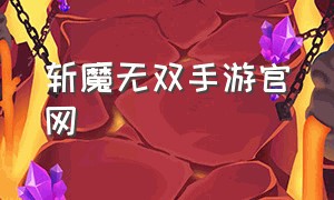 斩魔无双手游官网（斩魔无双手游官网下载）