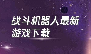 战斗机器人最新游戏下载