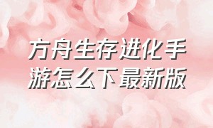 方舟生存进化手游怎么下最新版