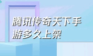 腾讯传奇天下手游多久上架