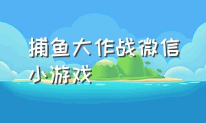 捕鱼大作战微信小游戏（捕鱼大战小游戏）