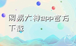 网易大神app官方下载（网易大神app安装入口）