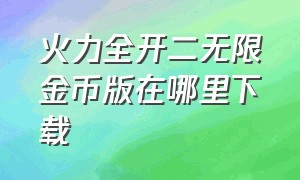 火力全开二无限金币版在哪里下载