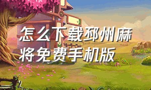 怎么下载邳州麻将免费手机版