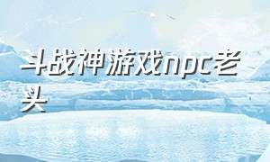 斗战神游戏npc老头