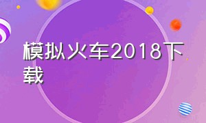 模拟火车2018下载（模拟火车2018下载安装）