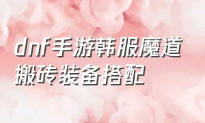 dnf手游韩服魔道搬砖装备搭配