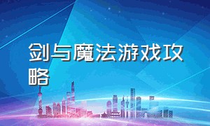 剑与魔法游戏攻略（剑与魔法游戏的背包在哪）