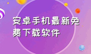 安卓手机最新免费下载软件