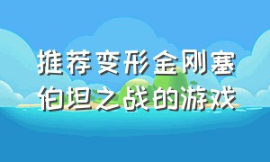 推荐变形金刚塞伯坦之战的游戏（变形金刚塞伯坦之战游戏攻略）