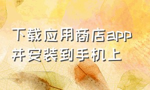 下载应用商店app并安装到手机上