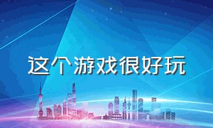 这个游戏很好玩