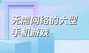 无需网络的大型手机游戏