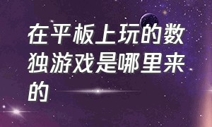 在平板上玩的数独游戏是哪里来的（数独游戏在哪里下载）