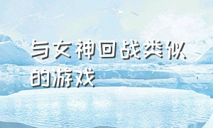 与女神回战类似的游戏