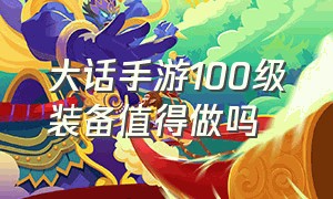 大话手游100级装备值得做吗