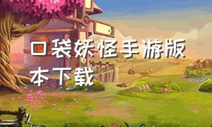 口袋妖怪手游版本下载（口袋妖怪手游下载入口中国版）