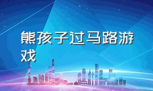 熊孩子过马路游戏（熊孩子过马路游戏怎么下载）