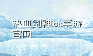 热血剑神ios手游官网（热血神剑正版官方手游）