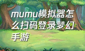 mumu模拟器怎么扫码登录梦幻手游