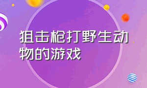 狙击枪打野生动物的游戏