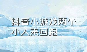 抖音小游戏两个小人来回跑