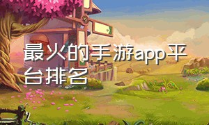 最火的手游app平台排名