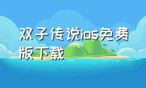 双子传说ios免费版下载（双子传说手机版下载教程视频）