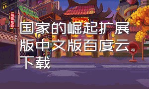 国家的崛起扩展版中文版百度云下载（国家的崛起中文版下载官网）