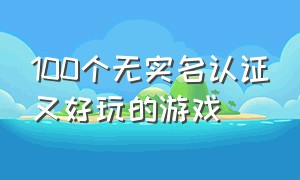 100个无实名认证又好玩的游戏（最近好玩的不用实名认证的游戏）