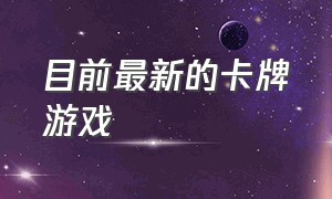 目前最新的卡牌游戏