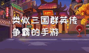 类似三国群英传争霸的手游（ios手机类似三国群英传的游戏）