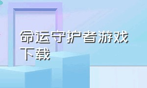 命运守护者游戏下载（命运女神指定游戏下载）