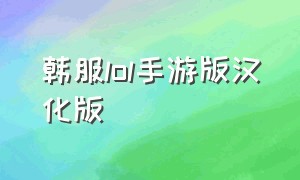 韩服lol手游版汉化版（韩服lol手游版汉化版下载安装）