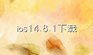 ios14.8.1下载（ios17.4.1下载地址）