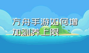 方舟手游如何增加驯养上限