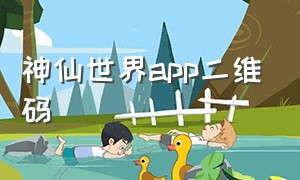 神仙世界app二维码（神仙app是什么软件）