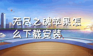 无尽之魂苹果怎么下载安装