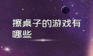 擦桌子的游戏有哪些