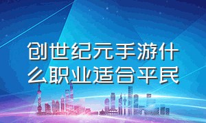 创世纪元手游什么职业适合平民