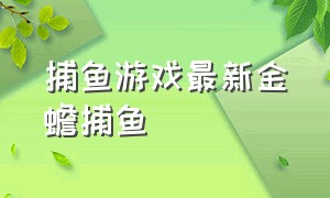 捕鱼游戏最新金蟾捕鱼