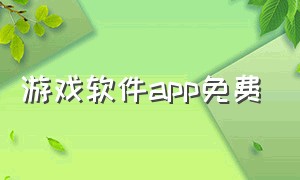 游戏软件app免费（游戏软件app下载入口）