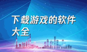 下载游戏的软件大全