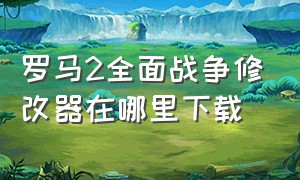 罗马2全面战争修改器在哪里下载（罗马2全面战争存档修改器）