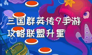 三国群英传9手游攻略联盟升星