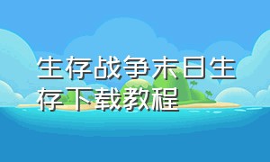 生存战争末日生存下载教程（生存战争丧尸岛怎么下载）