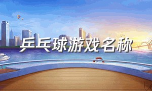 乒乓球游戏名称（有创意的乒乓球游戏名字）