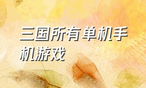 三国所有单机手机游戏（十大耐玩手机单机游戏百度知道）