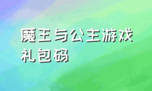 魔王与公主游戏礼包码（魔王与公主游戏微信兑换码）