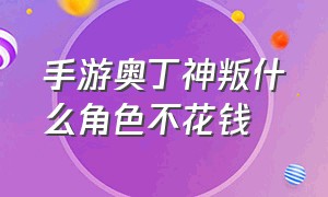 手游奥丁神叛什么角色不花钱